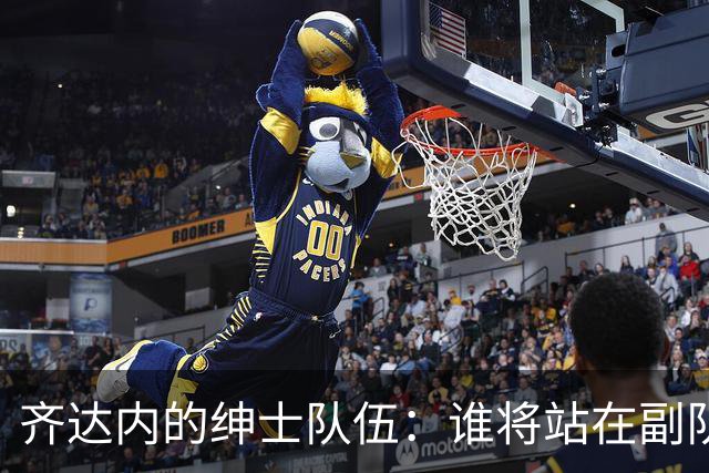 齐达内的绅士队伍：谁将站在副队长的位置？